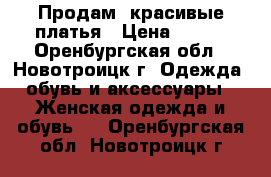 Продам  красивые платья › Цена ­ 500 - Оренбургская обл., Новотроицк г. Одежда, обувь и аксессуары » Женская одежда и обувь   . Оренбургская обл.,Новотроицк г.